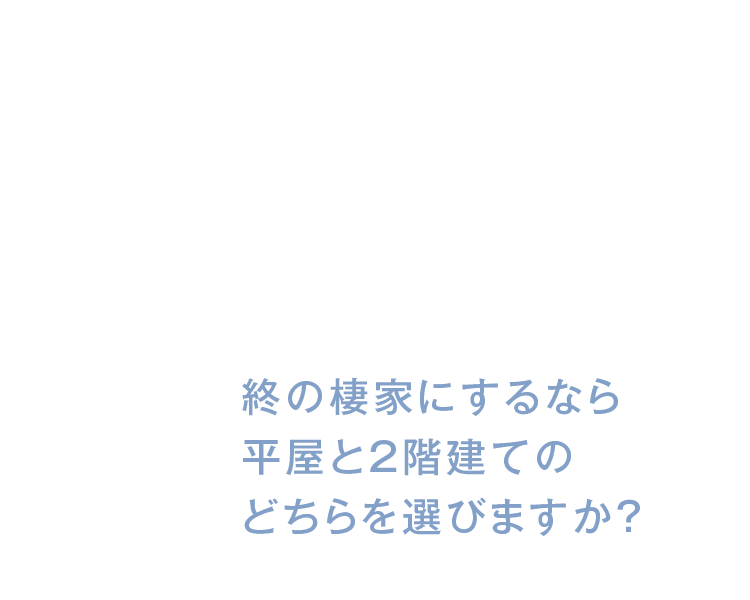 今、平屋が人気です！終の棲家にするなら平屋と2階建てのどちらを選びますか？